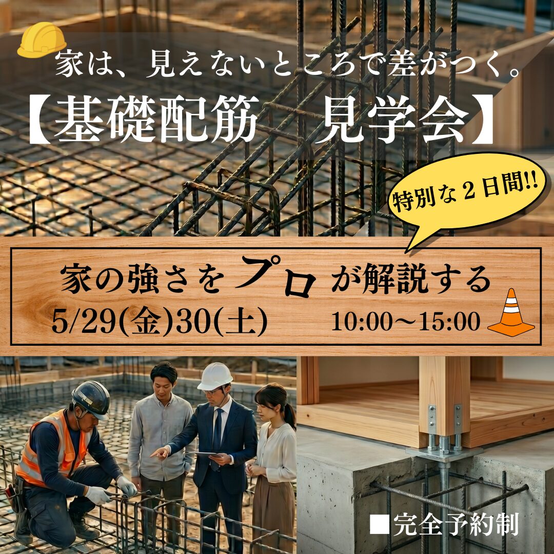 5月29日(金)30日(土)
家は、見えないところで差がつく【基礎配筋　見学会】
強い家をプロが解説　限定２日間