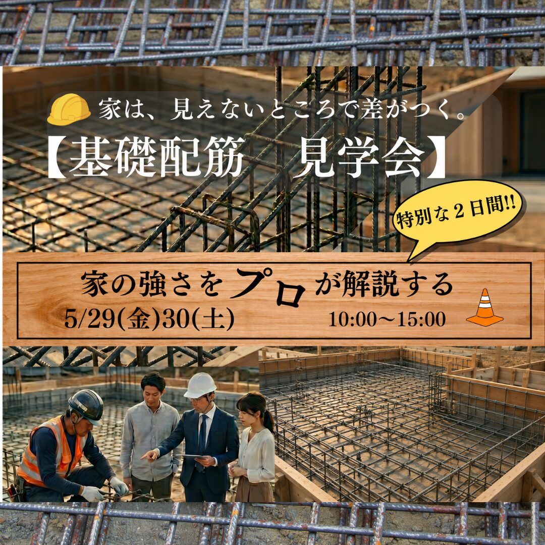 5月29日(金)30日(土) 1日2組10:00〜15:00
【家は、見えないところで差がつく】
基礎配筋 見学会
強い家をプロが解説 限定2日間
