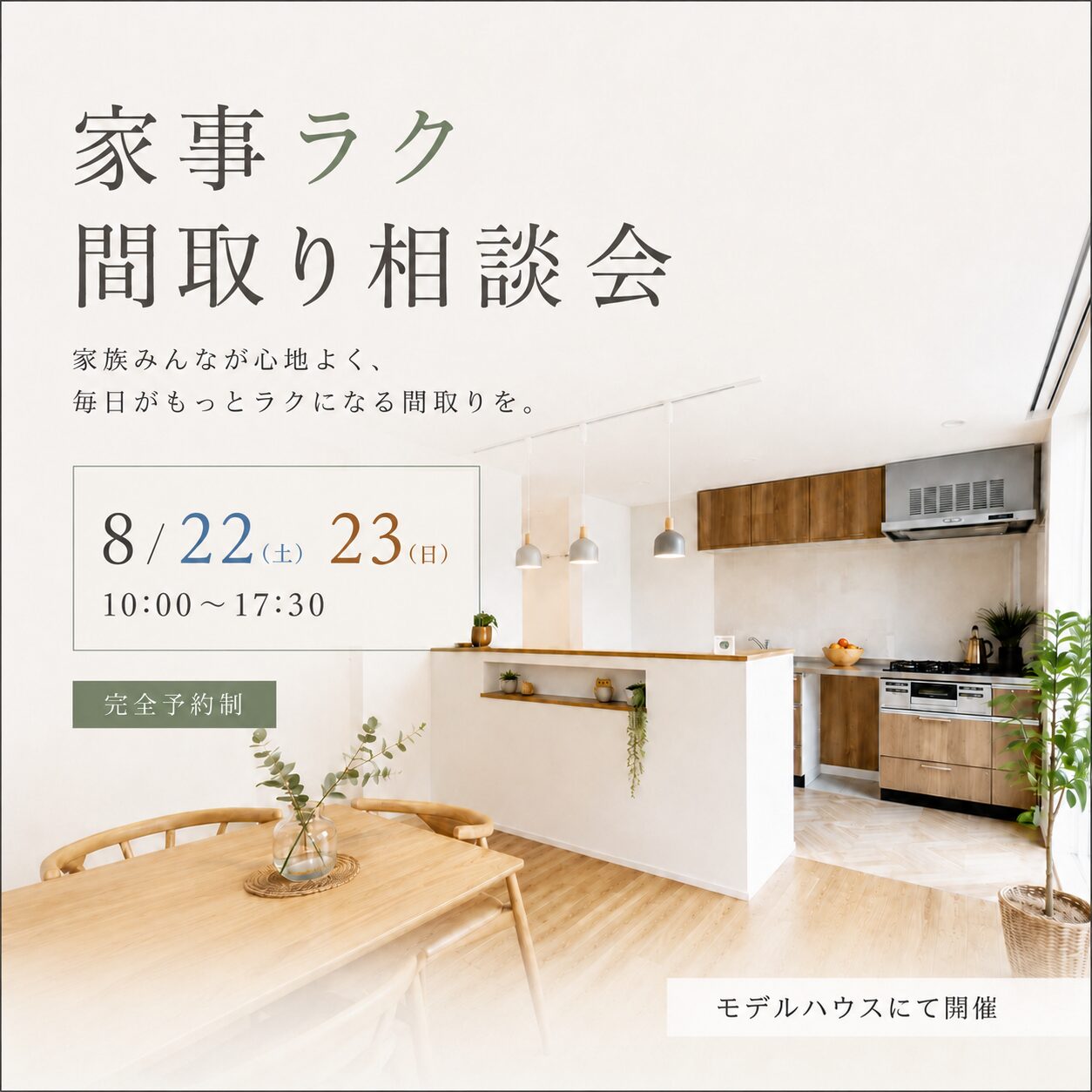 8月22日(土)23日(日)10:00〜17:30
家事ラク間取り相談会
■完全予約制