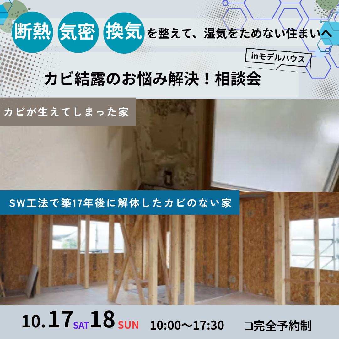 10月17日(土)18日(日) 10:00〜17:30
【断熱・気密・換気を整えて湿気をためない住まいへ】カビ結露のお悩み解決!
相談会
■完全予約制